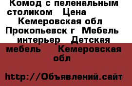 Комод с пеленальным столиком › Цена ­ 2 500 - Кемеровская обл., Прокопьевск г. Мебель, интерьер » Детская мебель   . Кемеровская обл.